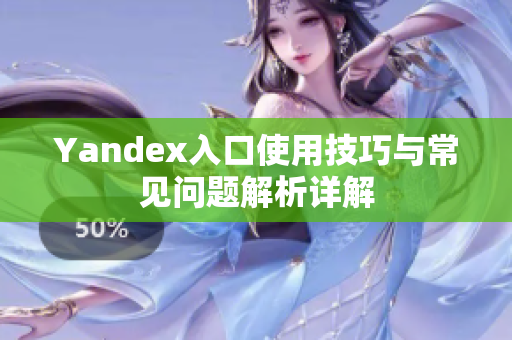 Yandex入口使用技巧与常见问题解析详解