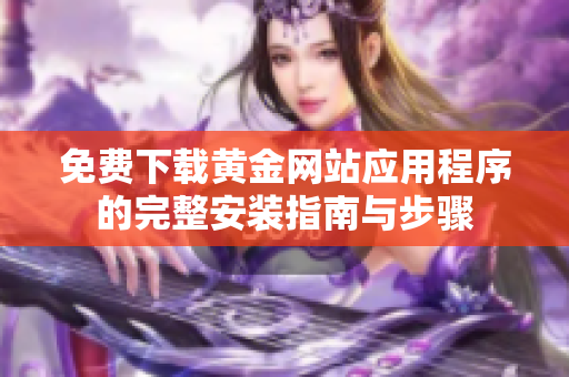 免费下载黄金网站应用程序的完整安装指南与步骤