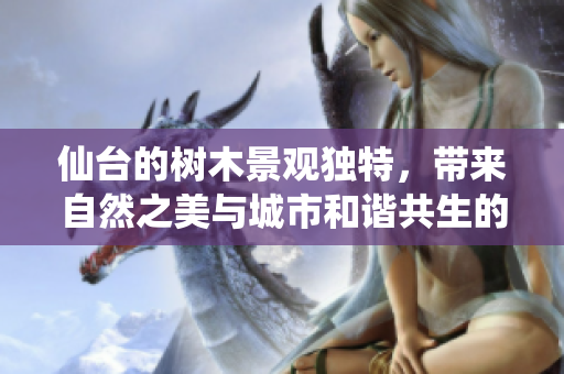 仙台的树木景观独特，带来自然之美与城市和谐共生的体验
