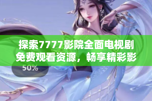 探索7777影院全面电视剧免费观看资源，畅享精彩影视体验