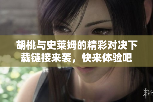 胡桃与史莱姆的精彩对决下载链接来袭，快来体验吧