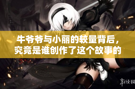 牛爷爷与小丽的较量背后，究竟是谁创作了这个故事的插画呢