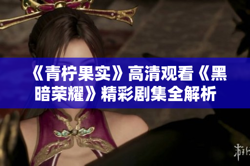 《青柠果实》高清观看《黑暗荣耀》精彩剧集全解析
