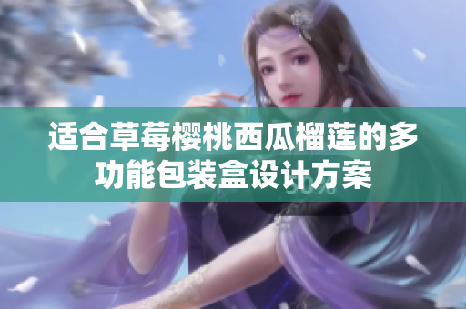 适合草莓樱桃西瓜榴莲的多功能包装盒设计方案