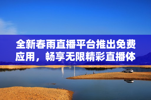 全新春雨直播平台推出免费应用，畅享无限精彩直播体验