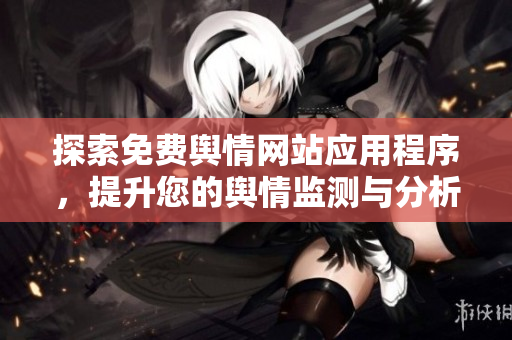 探索免费舆情网站应用程序，提升您的舆情监测与分析能力