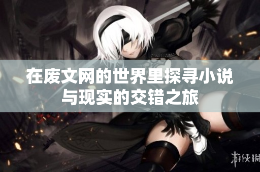 在废文网的世界里探寻小说与现实的交错之旅