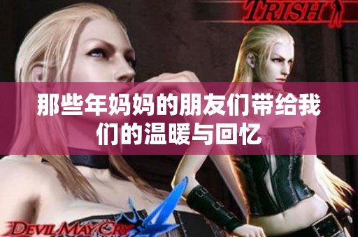 那些年妈妈的朋友们带给我们的温暖与回忆