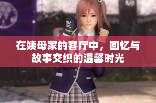 在姨母家的客厅中，回忆与故事交织的温馨时光