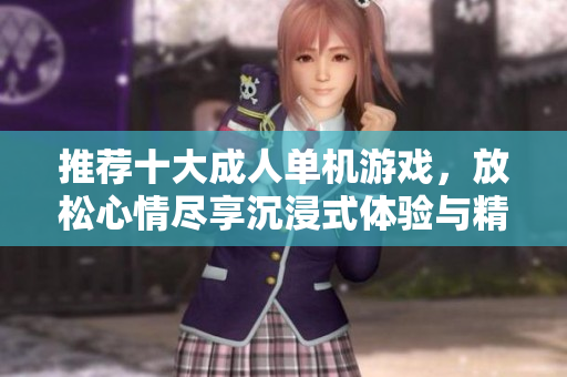 推荐十大成人单机游戏，放松心情尽享沉浸式体验与精彩剧情