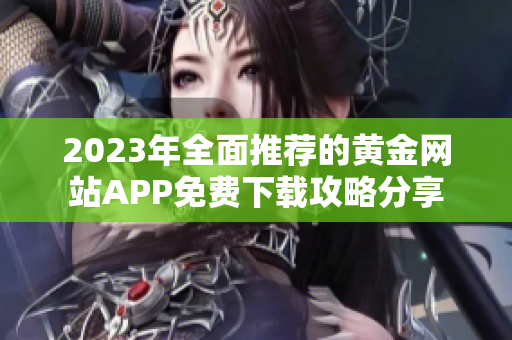 2023年全面推荐的黄金网站APP免费下载攻略分享