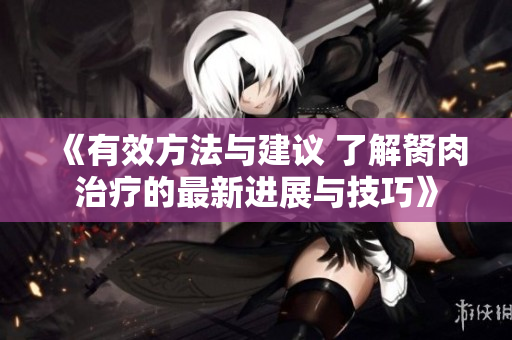 《有效方法与建议 了解胬肉治疗的最新进展与技巧》