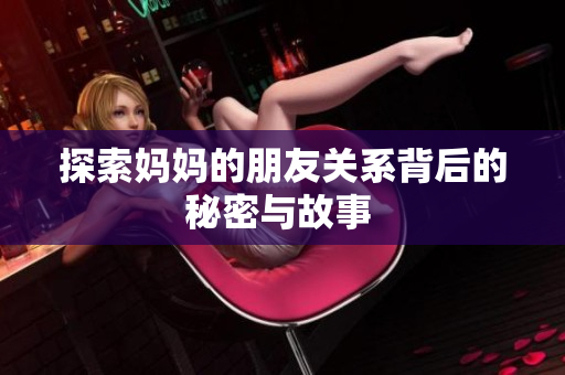 探索妈妈的朋友关系背后的秘密与故事 