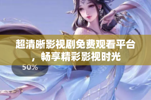 超清晰影视剧免费观看平台，畅享精彩影视时光