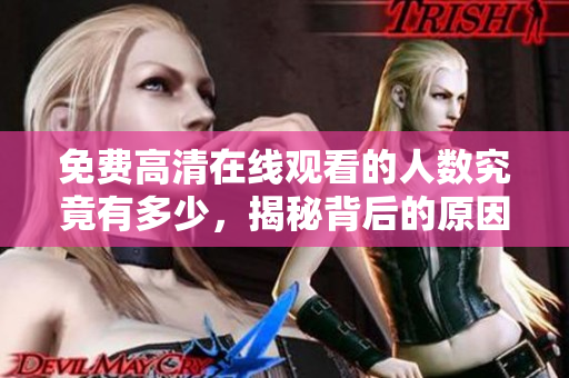 免费高清在线观看的人数究竟有多少，揭秘背后的原因