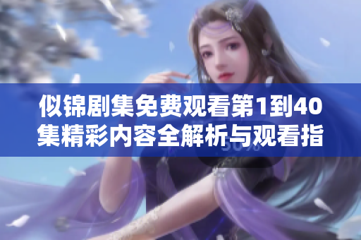似锦剧集免费观看第1到40集精彩内容全解析与观看指南