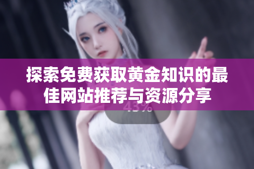 探索免费获取黄金知识的最佳网站推荐与资源分享