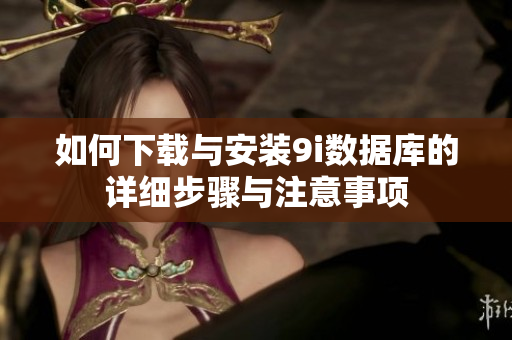 如何下载与安装9i数据库的详细步骤与注意事项
