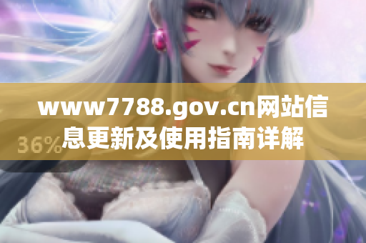 www7788.gov.cn网站信息更新及使用指南详解