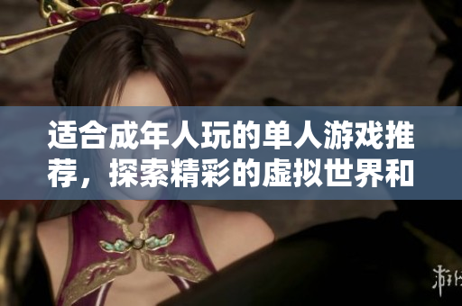 适合成年人玩的单人游戏推荐，探索精彩的虚拟世界和丰富的剧情体验