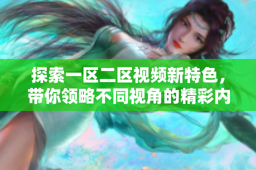 探索一区二区视频新特色，带你领略不同视角的精彩内容