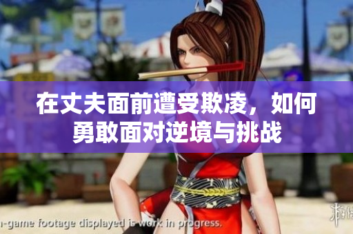 在丈夫面前遭受欺凌，如何勇敢面对逆境与挑战