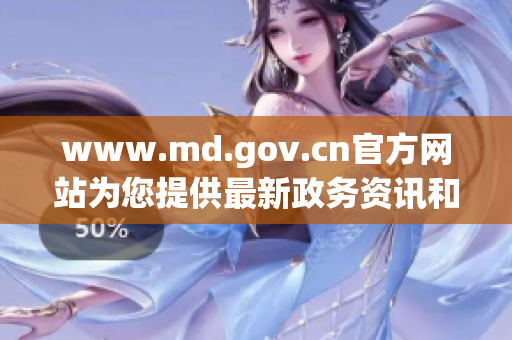 www.md.gov.cn官方网站为您提供最新政务资讯和服务信息