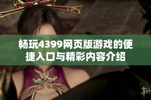 畅玩4399网页版游戏的便捷入口与精彩内容介绍