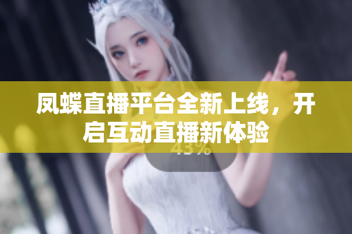 凤蝶直播平台全新上线，开启互动直播新体验