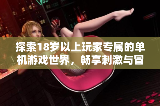 探索18岁以上玩家专属的单机游戏世界，畅享刺激与冒险的完美结合