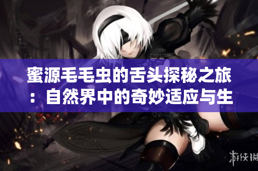 蜜源毛毛虫的舌头探秘之旅：自然界中的奇妙适应与生存技巧
