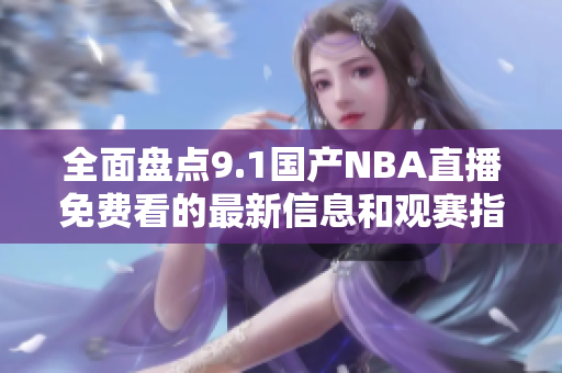 全面盘点9.1国产NBA直播免费看的最新信息和观赛指南