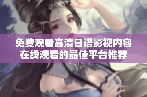 免费观看高清日语影视内容在线观看的最佳平台推荐