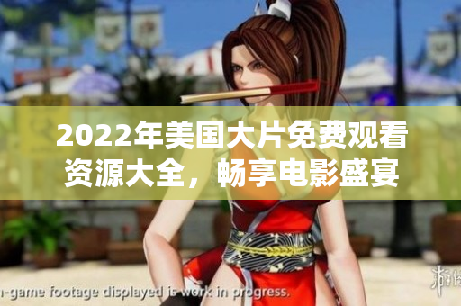 2022年美国大片免费观看资源大全，畅享电影盛宴