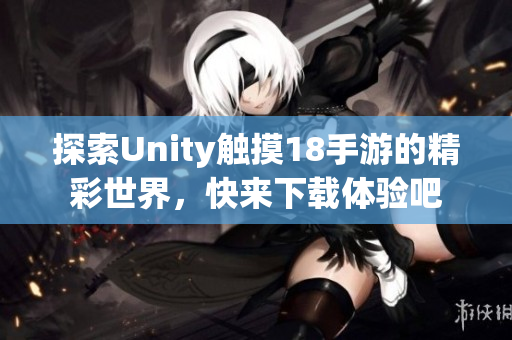 探索Unity触摸18手游的精彩世界，快来下载体验吧