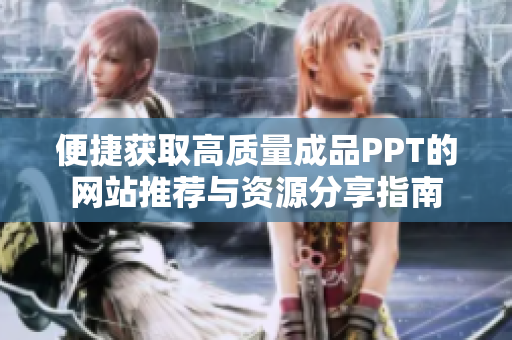 便捷获取高质量成品PPT的网站推荐与资源分享指南