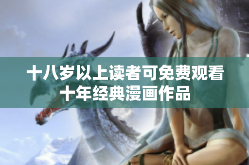 十八岁以上读者可免费观看十年经典漫画作品