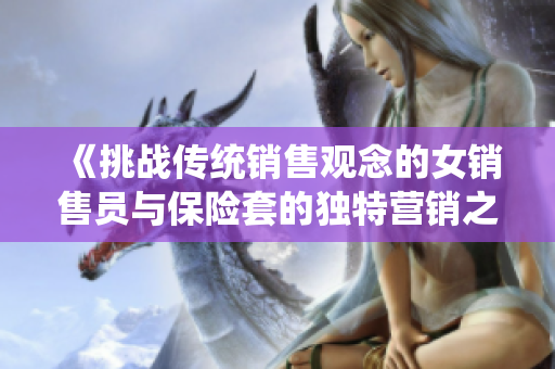 《挑战传统销售观念的女销售员与保险套的独特营销之路》