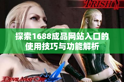 探索1688成品网站入口的使用技巧与功能解析