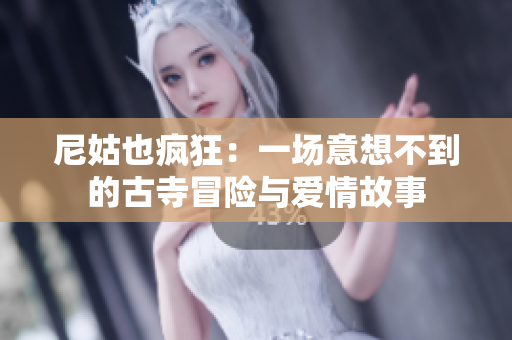 尼姑也疯狂：一场意想不到的古寺冒险与爱情故事