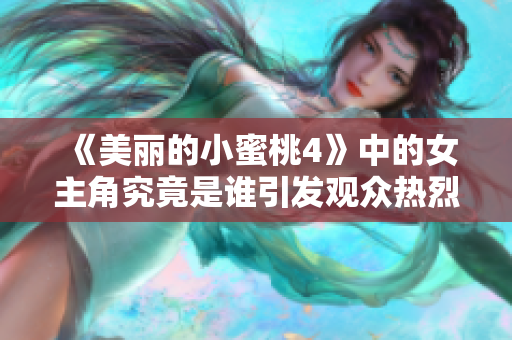 《美丽的小蜜桃4》中的女主角究竟是谁引发观众热烈讨论