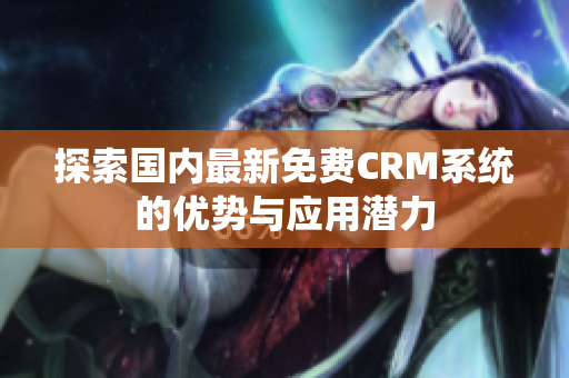 探索国内最新免费CRM系统的优势与应用潜力
