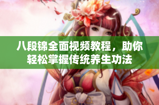 八段锦全面视频教程，助你轻松掌握传统养生功法
