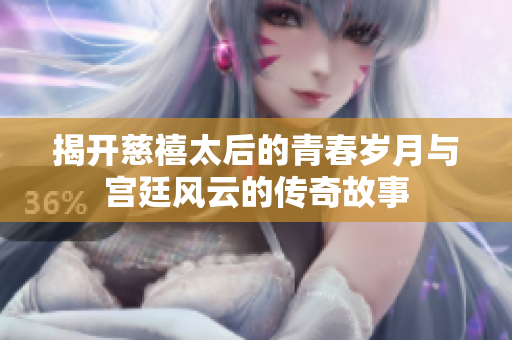 揭开慈禧太后的青春岁月与宫廷风云的传奇故事
