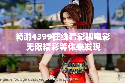 畅游4399在线看影视电影 无限精彩等你来发现