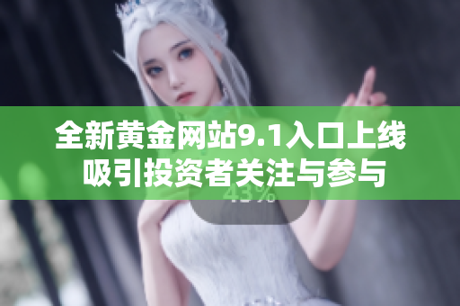 全新黄金网站9.1入口上线 吸引投资者关注与参与
