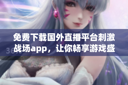 免费下载国外直播平台刺激战场app，让你畅享游戏盛宴