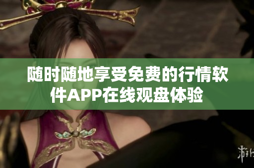 随时随地享受免费的行情软件APP在线观盘体验