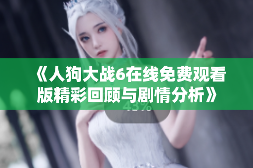 《人狗大战6在线免费观看版精彩回顾与剧情分析》