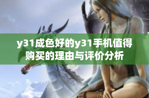 y31成色好的y31手机值得购买的理由与评价分析